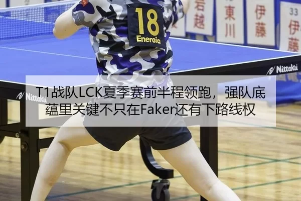 T1战队LCK夏季赛前半程领跑，强队底蕴里关键不只在Faker还有下路线权